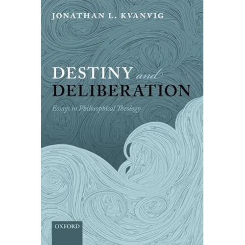 Destiny and Deliberation: Essays in Philosophical Theology