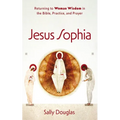 Jesus Sophia: Returning to Woman Wisdom in the Bible, Practice, and Prayer