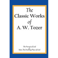 The Classic Works of A. W. Tozer: The Pursuit of God & Man - The Dwelling Place of God