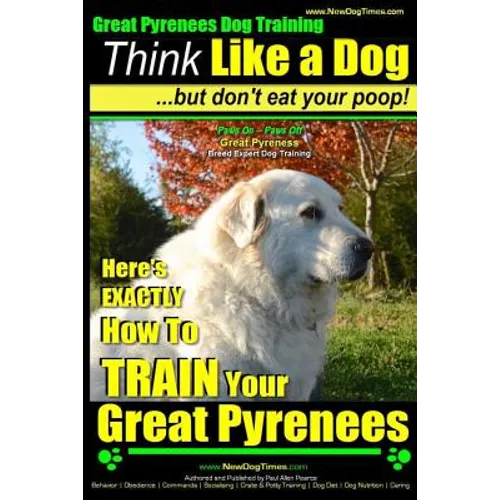 Great Pyrenees Dog Training Think Like a Dog - But Don't Eat Your Poop!: 'Paws On Paws Off' - Great Pyrenees - Breed Expert Dog Training