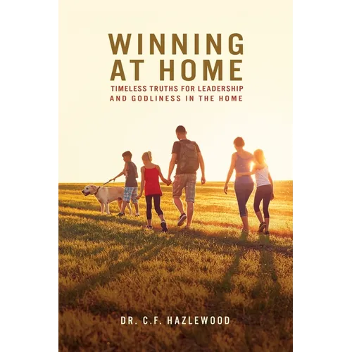 Winning at Home: Timeless Truths for Leadership and Godliness in the Home