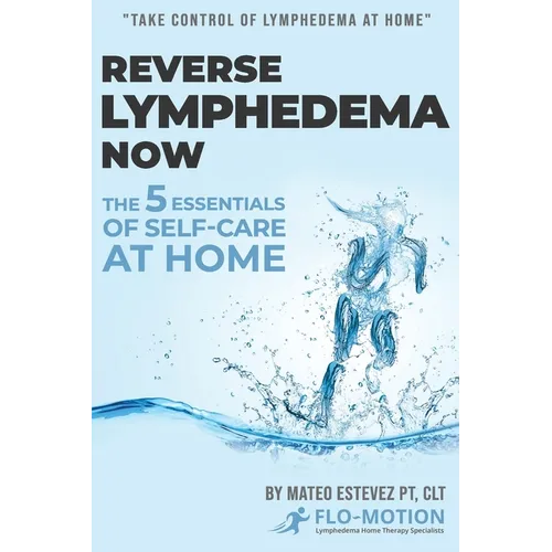 Reverse Lymphedema Now: The 5 Essentials of Self-Care at Home