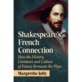 Shakespeare's French Connection: How the History, Literature and Culture of France Permeate the Plays
