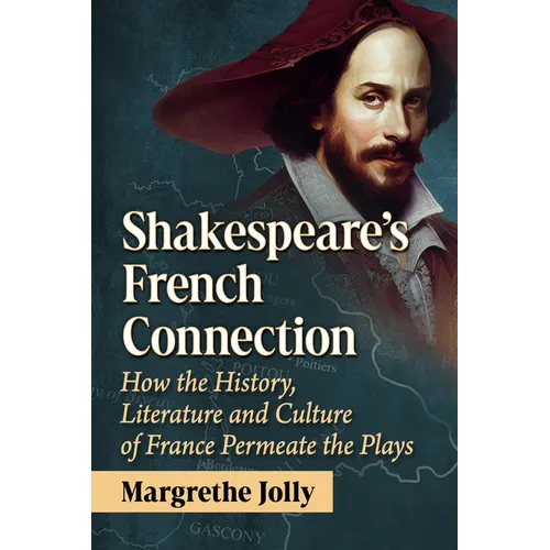 Shakespeare's French Connection: How the History, Literature and Culture of France Permeate the Plays