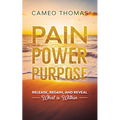Pain Power Purpose: Release, Regain, And Reveal What Is Within
