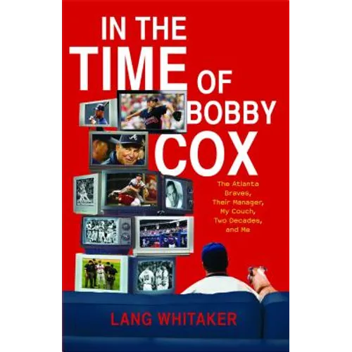 In the Time of Bobby Cox: The Atlanta Braves, Their Manager, My Couch, Two Decades, and Me