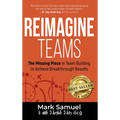 Reimagine Teams: The Missing Piece in Team Building to Achieve Breakthrough Results