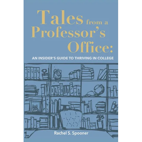 Tales from A Professor's Office: An Insider's Guide to Thriving in College