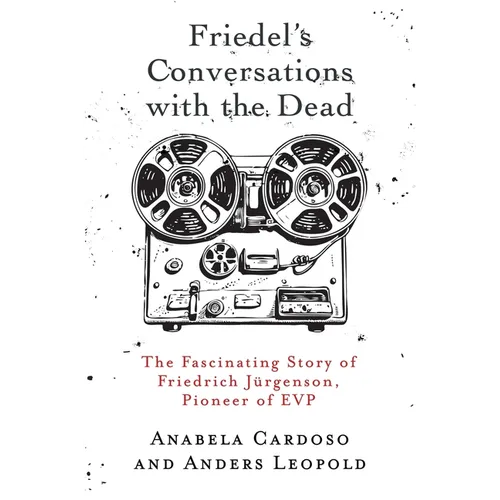 Friedel's Conversations with the Dead: The Fascinating Story of Friedrich Jürgenson, Pioneer of EVP