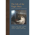 The Life of the Virgin Mary: Ancestors, Essenes, Parents, Conception, Temple Life, Annunciation, Egypt, Last Years, Assumption, Mystical Virgin