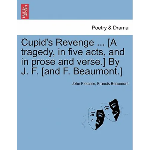 Cupid's Revenge ... [A Tragedy, in Five Acts, and in Prose and Verse.] by J. F. [And F. Beaumont.]