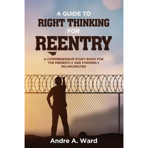 A Guide to Right Thinking for Reentry: A Comprehensive Study Book for the Presently and Formerly Incarcerated