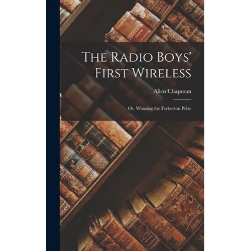The Radio Boys' First Wireless: Or, Winning the Ferberton Prize