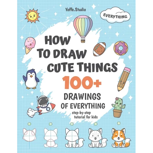 How To Draw Cute Things: 100+ Drawings Of Everything. Step-By-Step Tutorial For Kids