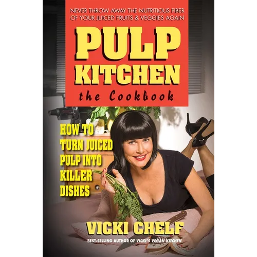 Pulp Kitchen: The Cookbook: How to Turn Juiced Pulp into Killer Dishes