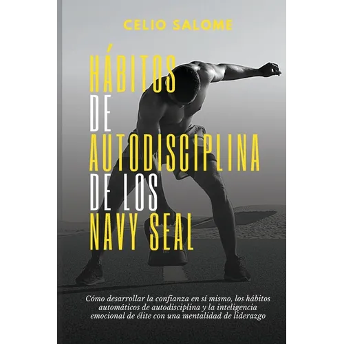 Hábitos de autodisciplina de los Navy Seal: Cómo desarrollar la confianza en sí mismo, los hábitos automáticos de autodisciplina y la inteligenc