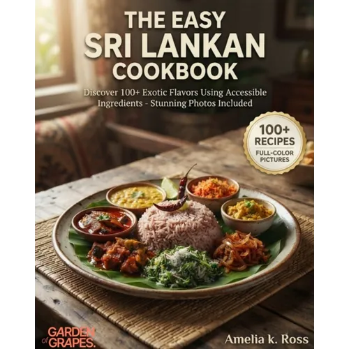 The Easy Sri Lankan Cookbook: Discover 100+ Exotic Flavors Using Accessible Ingredients - Stunning Photos Included
