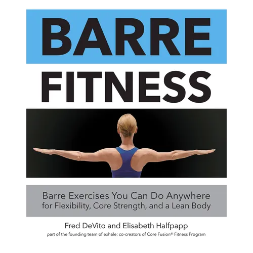 Barre Fitness: Barre Exercises You Can Do Anywhere for Flexibility, Core Strength, and a Lean Body