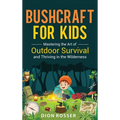 Bushcraft for Kids: Mastering the Art of Outdoor Survival and Thriving in the Wilderness