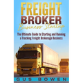 Freight Broker Business Startup: The Ultimate Guide to Starting and Running a Trucking Freight Brokerage Business