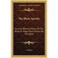 The Black Apostle: Ancient Biblical History Of The Black Or Negro Race, Proven By The Bible