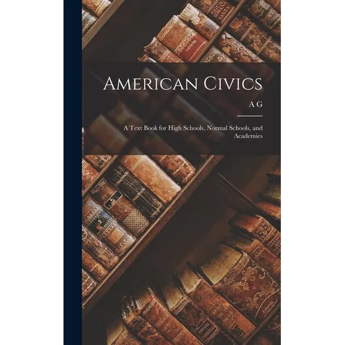 American Civics: A Text Book for High Schools, Normal Schools, and Academies