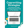 Copywriting Strategies: A No-Nonsense Guide to Writing Persuasive Copy for Your Business