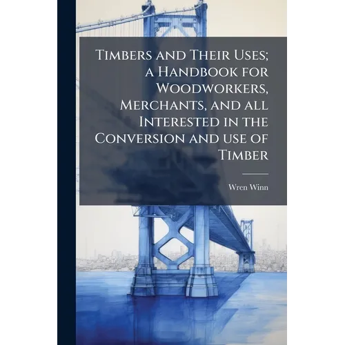 Timbers and Their Uses; a Handbook for Woodworkers, Merchants, and all Interested in the Conversion and use of Timber