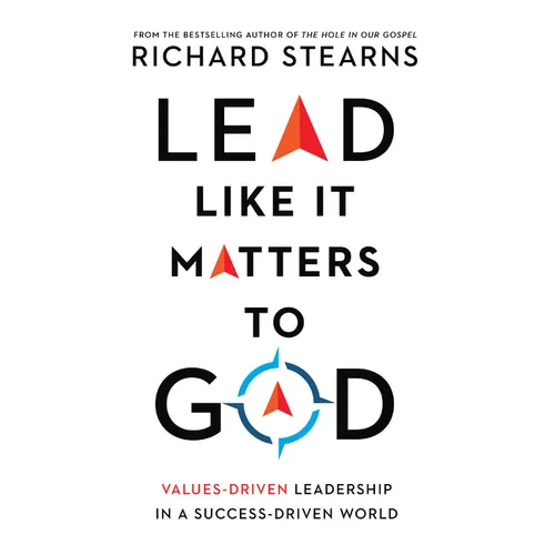 Lead Like It Matters to God: Values-Driven Leadership in a Success-Driven World