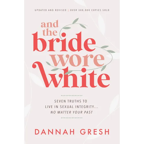 And the Bride Wore White: Seven Truths to Live in Sexual Integrity . . . No Matter Your Past