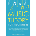 Music Theory for Beginners: The Only 7 Exercises You Need to Learn Music Fundamentals and the Elements of Written Music Today