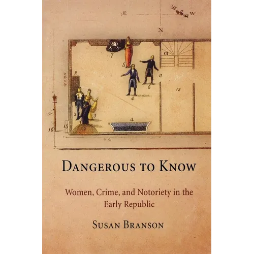 Dangerous to Know: Women, Crime, and Notoriety in the Early Republic