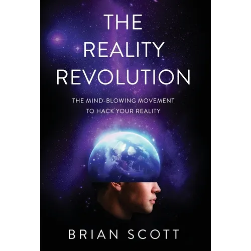 The Reality Revolution: The Mind-Blowing Movement to Hack Your Reality