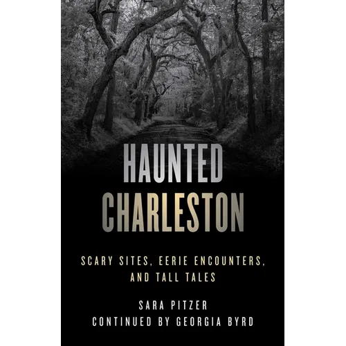 Haunted Charleston: Scary Sites, Eerie Encounters, and Tall Tales