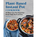 Plant-Based Instant Pot Cookbook: 80 Whole Food, Plant-Based Diet Recipes Made Quick and Easy