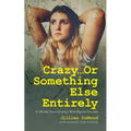 Crazy...Or Something Else Entirely: A (Mostly) Secret Journey With Bipolar Disorder
