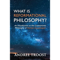 What Is Reformational Philosophy?: An Introduction to the Cosmonomic Philosophy of Herman Dooyeweerd