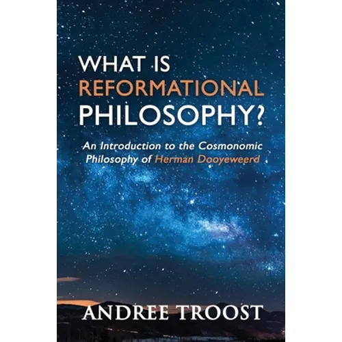 What Is Reformational Philosophy?: An Introduction to the Cosmonomic Philosophy of Herman Dooyeweerd