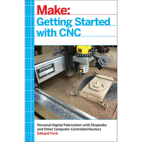 Getting Started with CNC: Personal Digital Fabrication with Shapeoko and Other Computer-Controlled Routers