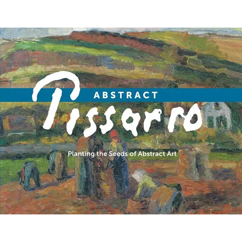 Abstract Pissarro: Planting the Seeds of Abstract Art