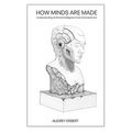 How Minds Are Made: Understanding Artificial Intelligence from the Inside Out