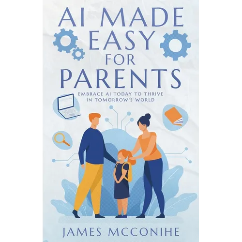 AI Made Easy for Parents: Embrace AI Today to Thrive in Tomorrow's World