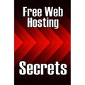 Free Web Hosting Secrets: How to Host Your Website for Free: Unrestricted Free Hosting Services for Everyone, With No Hidden Fees, Setup Fees, or Adve