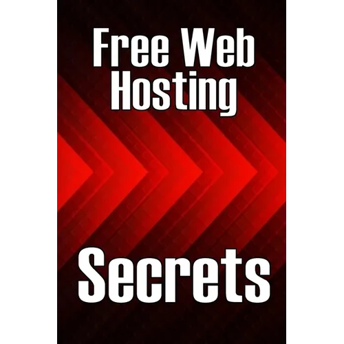 Free Web Hosting Secrets: How to Host Your Website for Free: Unrestricted Free Hosting Services for Everyone, With No Hidden Fees, Setup Fees, or Adve