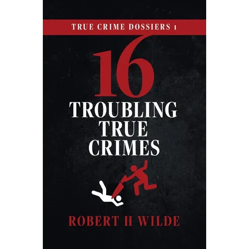 True Crime Dossiers 1: 16 Troubling True Crimes