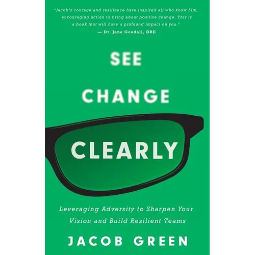 See Change Clearly: Leveraging Adversity to Sharpen Your Vision and Build Resilient Teams