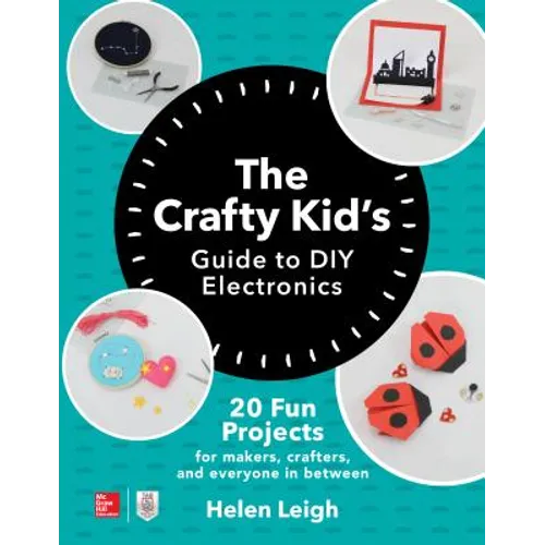 The Crafty Kids Guide to DIY Electronics: 20 Fun Projects for Makers, Crafters, and Everyone in Between