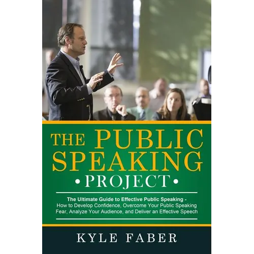 The Public Speaking Project: The Ultimate Guide to Effective Public Speaking: How to Develop Confidence, Overcome Your Public Speaking Fear, Analyze Y