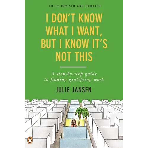 I Don't Know What I Want, But I Know It's Not This: A Step-by-Step Guide to Finding Gratifying Work, Fully Revised and Updated