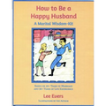 How to Be a Happy Husband: A Marital Wisdom-Kit (based on 50+ years of marriage and 90+ years of life experience)